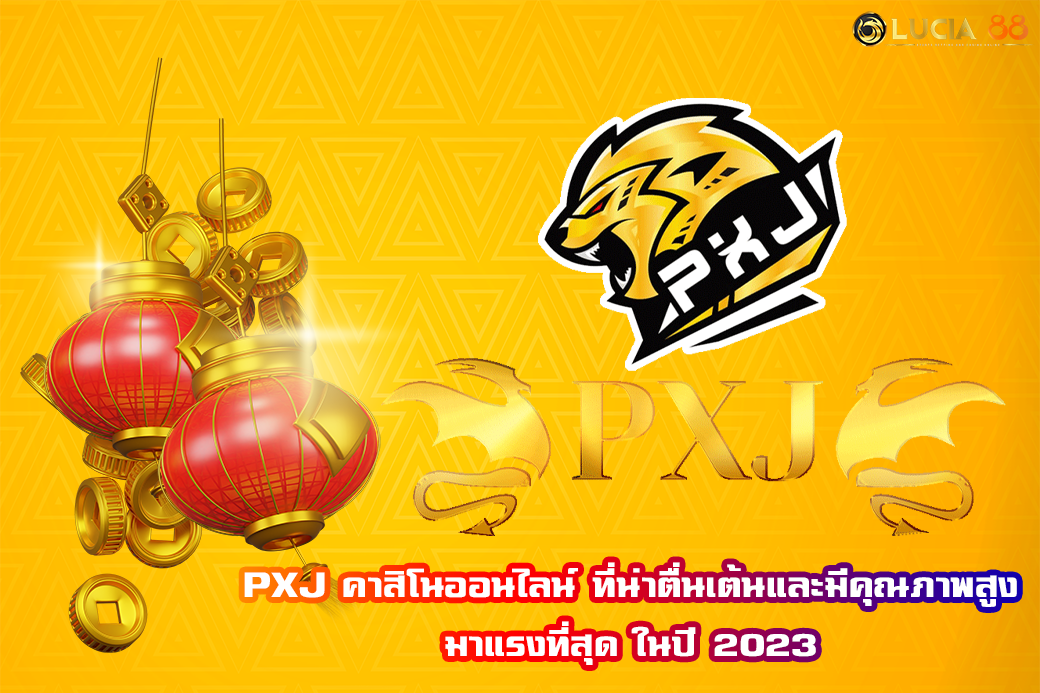 PXJ คาสิโนออนไลน์ ที่น่าตื่นเต้นและมีคุณภาพสูง มาแรงที่สุด ในปี 2023