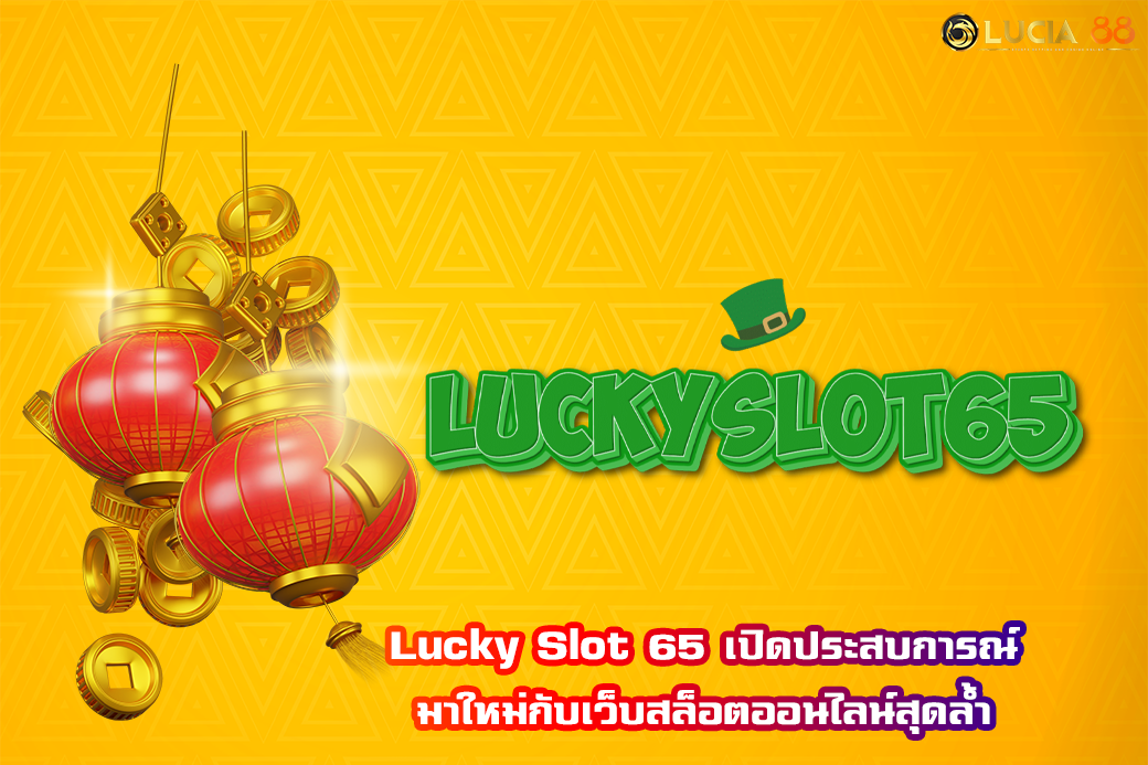 Lucky Slot 65 เปิดประสบการณ์มาใหม่กับเว็บสล็อตออนไลน์สุดล้ำ