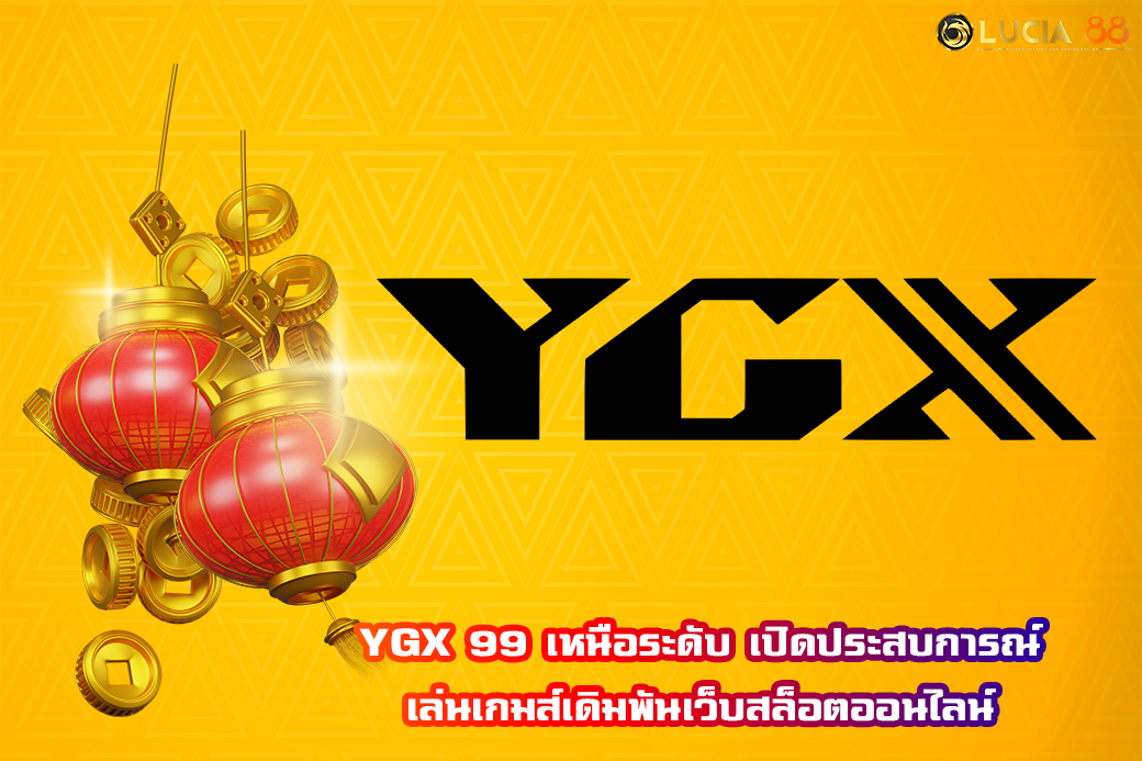 YGX 99 เหนือระดับ เปิดประสบการณ์ เล่นเกมส์เดิมพันเว็บสล็อตออนไลน์