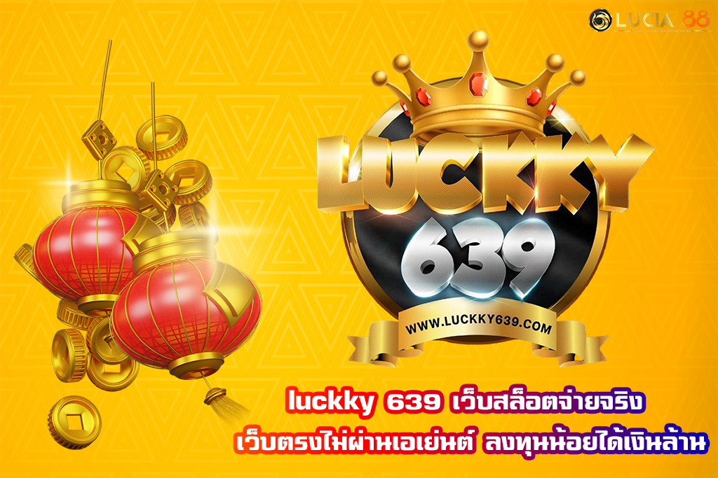 luckky 639 เว็บสล็อตจ่ายจริง  เว็บตรงไม่ผ่านเอเย่นต์ ลงทุนน้อยได้เงินล้าน