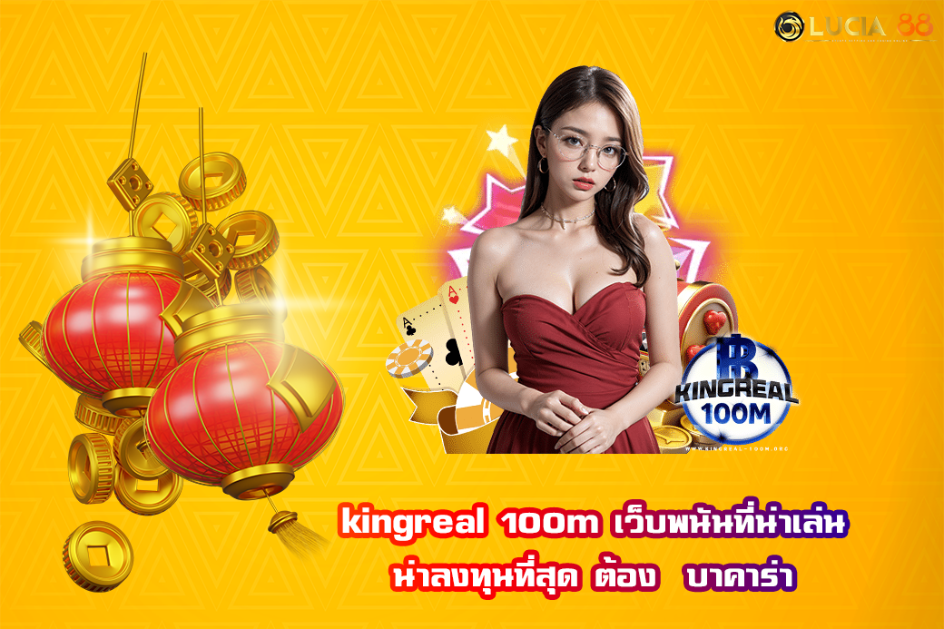 kingreal 100m เว็บพนันที่น่าเล่น น่าลงทุนที่สุด ต้อง  บาคาร่า