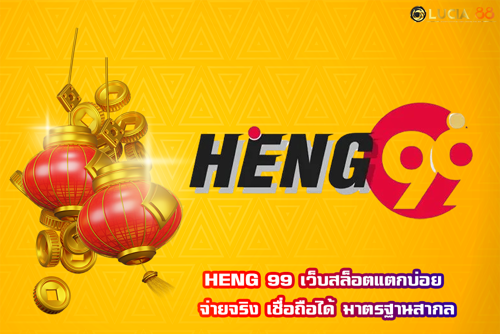 HENG 99 เว็บสล็อตแตกบ่อย จ่ายจริง เชื่อถือได้ มาตรฐานสากล
