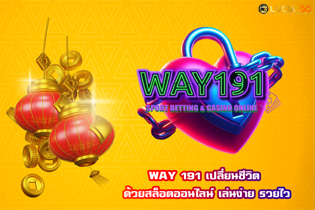 WAY 191 เปลี่ยนชีวิต ด้วยสล็อตออนไลน์ เล่นง่าย รวยไว