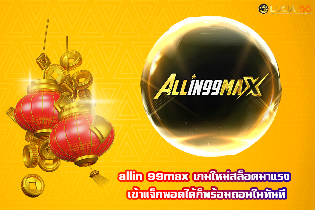 allin 99max เกมใหม่สล็อตมาแรง เข้าแจ็กพอตได้ก็พร้อมถอนในทันที