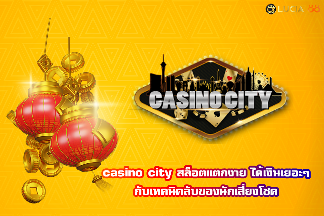 casino city สล็อตแตกงาย ได้เงินเยอะๆ กับเทคนิคลับของนักเสี่ยงโชค