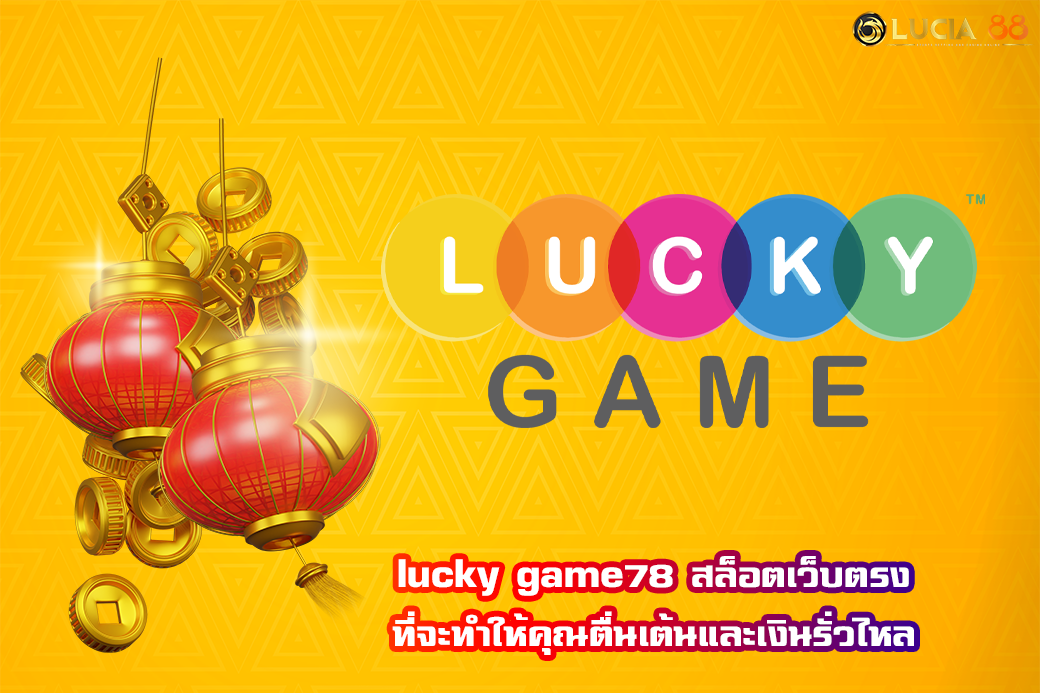 lucky game78 สล็อตเว็บตรง ที่จะทำให้คุณตื่นเต้นและเงินรั่วไหล